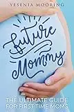 Future Mommy The Ultimate Guide For First Time Moms