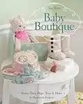 Baby Boutique: 16 Handmade Projects - Shoes, Hats, Bags, Toys & More