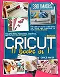 Cricut: 11 Books in 1: The complete guide to Mastering the Tools and Functions of Your Cutting Machine. Including Tools, Accessories, 390 Images, and The Best Project Ideas! + BONUS