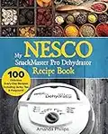 My NESCO SnackMaster Pro Dehydrator Recipe Book: 100 Delicious Every-Day Recipes including Jerky, Tea & Potpourri! (Fruit & Veggie Snacks, Band 1)