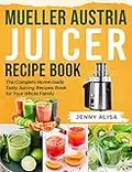 Mueller Austria Juicer Recipe Book: The Complete Home-made Tasty Juicing Recipes Book for Your Whole Family