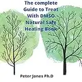 The complete Guide to Treat With DMSO Natural Safe Healing Book: Healing Guide to Treat Inflammation Pains Stroke Arthritis Diabetes pains stroke