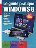 Le guide pratique Windows 8: Pour tous PC Windows 8.1 et plus, hybrides, portables, Surface Pro, autres tablettes tactiles - Débutant ou expert, un guide pour tous (Hightech)