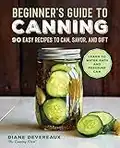 Beginner's Guide to Canning: 90 Easy Recipes to Can, Savor, and Gift