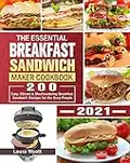 The Essential Breakfast Sandwich Maker Cookbook 2021: 200 Easy, Vibrant & Mouthwatering Breakfast Sandwich Recipes for the Busy People