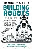 The Maker's Guide to Building Robots: A Step-by-Step Guide to Ordering Parts, Using Sensors and Lights, Programming, and More