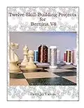 Twelve Skill-Building Projects for Bernina V8