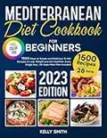 Mediterranean Diet Cookbook for Beginners: 1500-Days Simple and Delicious 15-Min Recipes to Lose Weight and Eat Healthier Every Single Day | 28-Days Meal Plan Included