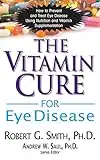 Vitamin Cure for Eye Disease: How to Prevent and Treat Eye Disease Using Nutrition and Vitamin Supplementation