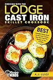 Cooking with the Lodge Cast Iron Skillet Cookbook: Essential Family Meals and My Easy at Home Non Stick Comforting Stovetop Oven Pan Recipes to Enjoy (Best Cast Iron Cooking Book 1)