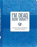 I'm Dead, Now What?: Important Information about My Belongings, Business Affairs, and Wishes