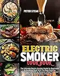 ELECTRIC SMOKER COOKBOOK: The Ultimate Electric Smoker Guide for Beginners to Smoking Meat With The Best Cooking Techniques for BBQ to Become a Real Pitmaster Cooking The Best, Tastier,Unique Recipes