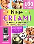 Ninja CREAMI Cookbook for Beginners With Color Pictures: Quick and Easy Recipes to Prepare Ice Creams, Sorbets, Ice Cream Mix-Ins, Smoothies & Shakes | Full Color Edition