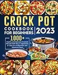 Crock Pot Cookbook for Beginners 2023: 1000+ Healthy and Delicious Crockpot Recipes With Only 5 Ingredients or Less For all Beginners and Advanced Users