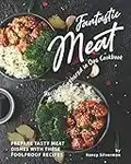 Fantastic Meat Recipes Gathered in One Cookbook: Prepare Tasty Meat Dishes with These Foolproof Recipes