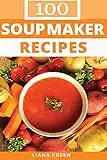 Soup Maker Recipe Book: 100 Delicious & Nutritious Soup Recipes
