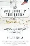 Good Enough Is Good Enough: Confessions of an Imperfect Catholic Mom (CatholicMom.com Book)