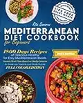 Mediterranean Diet Cookbook for Beginners: 1800 Days of Delicious Healthy Recipes for Easy Mediterranean Meals. Smart Meal Plan Based on Daily Calories to Guide you Towards your Goals Quickly