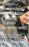 Von jemandem, der Indoor-Cycling Trainer werden will!: MEIN WEG ZU EINEM ERFOLGREICHEN TRAINER (German Edition)