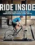 Ride Inside: The Essential Guide to Get the Most Out of Indoor Cycling, Smart Trainers, Classes, and Apps