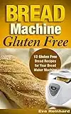 Bread Machine Gluten Free: 13 Gluten Free Bread Recipes for Your Bread Maker Machine (Celiac Disease, Gluten Intolerance, Baking)