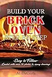 BUILD YOUR BRICK OVEN step-by-step: Effortlessly Build a Brick Oven that will Add Value to Your Property and Lifestyle. (How-To)