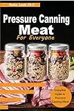 PRESSURE CANNING MEAT FOR EVERYONE: Meat Canning and Preserving; An Essential How-To Guide With Delicious, Quick and Simple Recipes, Meals in a Jar (Rabbit Meat, Fish, Trout, Venison, Pork and More