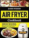 Air Fryer Cookbook: 1000 Day Delicious, Quick & Easy Air Fryer Recipes for Beginners and Advanced Users