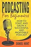 Podcasting for Beginners: How to Start and Grow a Successful and Profitable Podcast (English Edition)