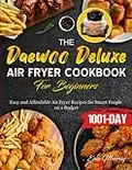 The Daewoo Deluxe Air Fryer Cookbook For Beginners: 1001-Day Easy and Affordable Air Fryer Recipes for Smart People on a Budget