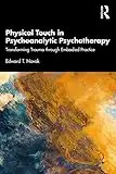 Physical Touch in Psychoanalytic Psychotherapy: Transforming Trauma through Embodied Practice