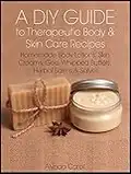 A DIY Guide to Therapeutic Body and Skin Care Recipes: Homemade Body Lotions, Skin Creams, Whipped Butters, and Herbal Balms and Salves (The Art of the Bath Book 3)