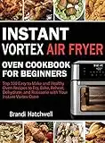 Instant Vortex Air Fryer Oven Cookbook for Beginners: Top 100 Easy to Make and Healthy Oven Recipes to Fry, Bake, Reheat, Dehydrate, and Rotisserie with Your Instant Vortex