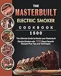 The Masterbuilt Electric Smoker Cookbook 1500: The Ultimate Guide to Master your Masterbuilt Electric Smoker with 1500 Days Flavorful Recipes Plus Tips and Techniques