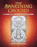 The Awakening Ground: A Guide to Contemplative Mysticism