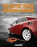 The Electric Vehicle Conversion Handbook: How to Convert Cars, Trucks, Motorcycles, and Bicycles -- Includes EV Components, Kits, and Project Vehicles