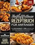 Heißluftfritteuse Rezeptbuch für Anfänger: Das XXL-Kochbuch mit 500 einfachen und gesunden Rezepten zum Frittieren ohne Öl für Freunde und Familie (inkl. Nährwertangaben)