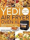 Yedi Air Fryer Oven XL Cookbook for Beginners: Affordable, Quick and Easy Yedi Air Fryer Oven XL Recipes for Your Air Fryer, Rotisserie and Dehydrator