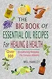 The Big Book Of Essential Oil Recipes For Healing & Health: Over 200 Aromatherapy Remedies For Common Ailments