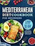 Mediterranean Diet Cookbook for Beginners 2022: 1200+ Easy & Flavorful Recipes, 30-Day Meal Plan to Help You Build Healthy Habits