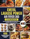 Emeril Lagasse Power Air Fryer 360 Cookbook: 1000 Foolproof, Healthy and Everyday Recipes For the Power Airfryer 360 to Air Fry, Bake, Rotisserie, Dehydrate, Roast, and Slow Cook