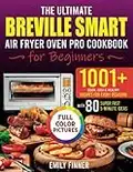 The Ultimate Breville Smart Air Fryer Oven Pro Cookbook: 1001+ Easy & Healthy Recipes for Every Occasion. Use the Full 100% Potential of Your Oven. With 80 Super Fast 5-Minute Ideas