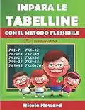 IMPARA LE TABELLINE CON IL METODO FLESSIBILE: Applica strategie vincenti per ogni tabellina, allenati seguendo la guida e gli esercizi, memorizza velocemente!