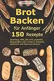 Brot backen für Anfänger: 150 Rezepte - Sauerteig, Hefe, low carb, glutenfrei, Spezialitäten nach Ländern, Brötchen, Aufstriche und Tipps zum Backen.