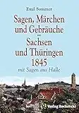 Sagen, Märchen und Gebräuche aus Sachsen und Thüringen 1845: Mit Sagen aus Halle und dem heutigen Sachsen-Anhalt