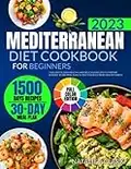 MEDITERRANEAN DIET COOKBOOK FOR BEGINNERS (WITH COLOR PICTURES): 1500 Days of Easy, Healthy, and Delicious Recipes to Prepare Quickly. 30-Day Meal Plan to Help You Build New, Healthy Habits