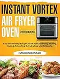 Instant Vortex Air Fryer Oven Cookbook: Easy and Healthy Recipes to Air Fryer, Roasting, Broiling, Baking, Reheating, Dehydrating, and Rotisserie.