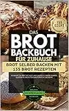 Das Brot Backbuch für Zuhause - Brot selber Backen mit 155 Brot Rezepten: So backst du Brot mit Hefe und Sauerteig, Brotklassiker, glutenfrei, im Brotbackautomaten und mehr.