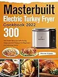 Masterbuilt Electric Turkey Fryer Cookbook 2022: 300-Day Super Easy and Safe Frying, Steam,and Boil Recipes For Beginners and Advanced Users