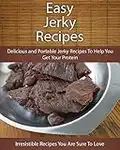 Easy Jerky Recipes: Delicious and Portable Jerky Recipes To Help You Get Your Protein (The Easy Recipe)